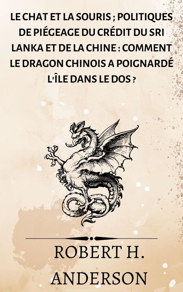 Le chat et la souris ; Politiques de piégeage du crédit du Sri Lanka et de la Chine : comment le dragon chinois a poignardé l'île dans le dos ? - Robert H. Anderson