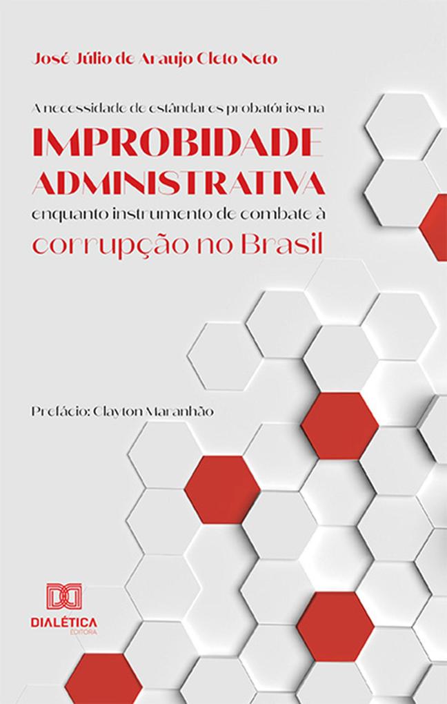 A necessidade de estândares probatórios na improbidade administrativa enquanto instrumento de combate à corrupção no Brasil - José Júlio de Araujo Cleto Neto