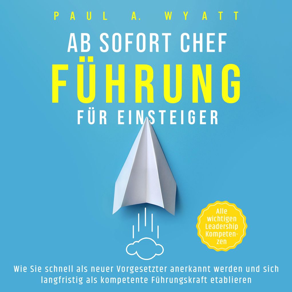 Ab sofort Chef Führung für Einsteiger: Wie Sie schnell als neuer Vorgesetzter anerkannt werden und sich langfristig als kompetente Führungskraft etabl
