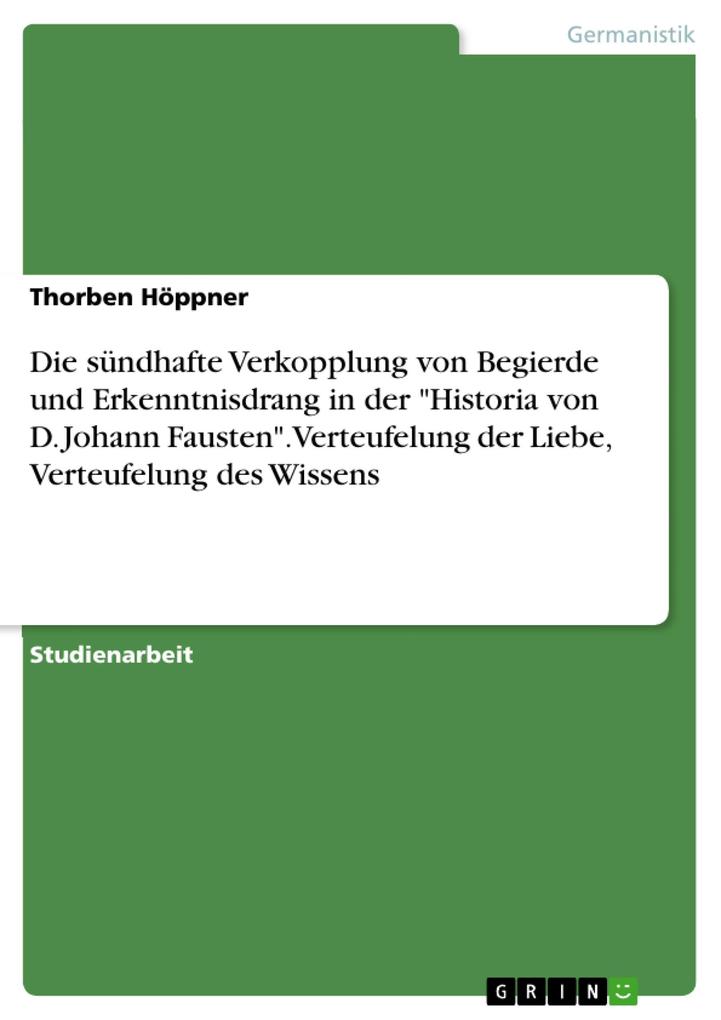 Die sündhafte Verkopplung von Begierde und Erkenntnisdrang in der 'Historia von D. Johann Fausten'. Verteufelung der Liebe Verteufelung des Wissens - Thorben Höppner