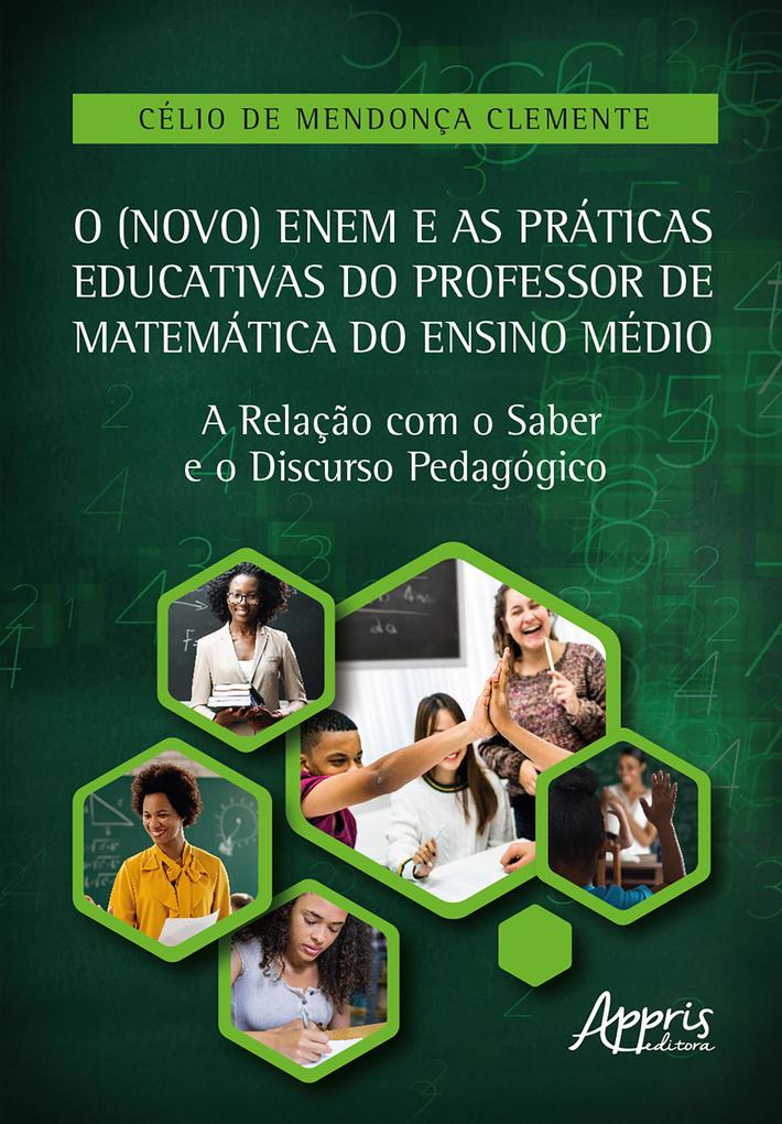 O (Novo) Enem e as Práticas Educativas do Professor de Matemática do Ensino Médio: A Relação com o Saber e o Discurso Pedagógico - Célio de Mendonça Clemente