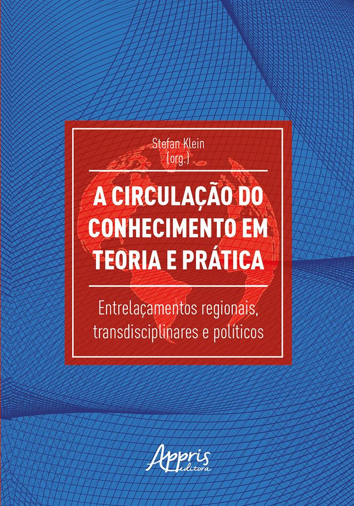 A Circulação do Conhecimento em Teoria e Prática: Entrelaçamentos Regionais Transdisciplinares e Políticos - Stefan Klein
