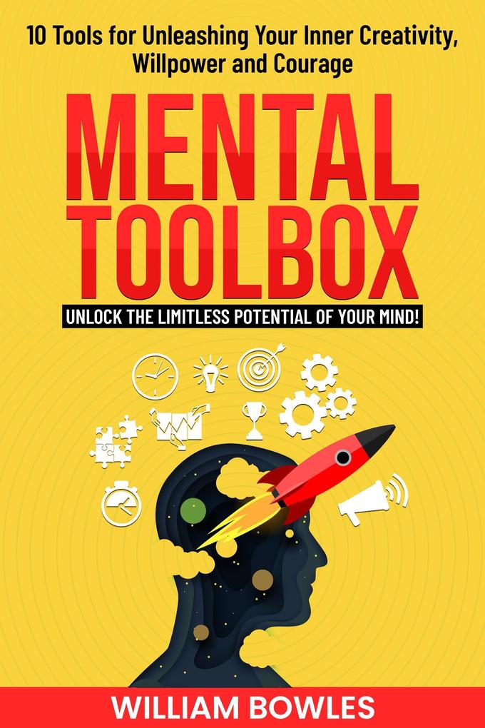 Mental Toolbox: 10 Tools for Unleashing Your Inner Creativity Willpower and Courage - William Bowles
