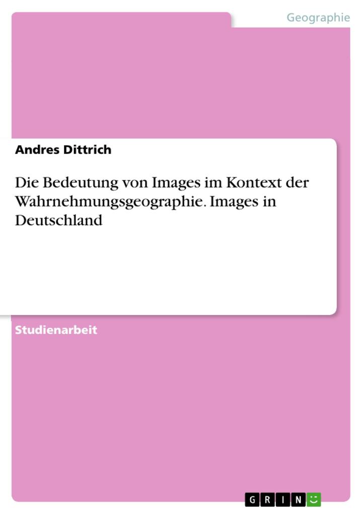 Die Bedeutung von Images im Kontext der Wahrnehmungsgeographie. Images in Deutschland - Andres Dittrich