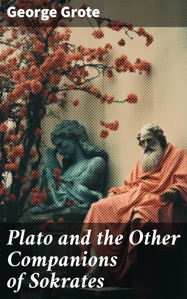 Plato and the Other Companions of Sokrates - George Grote
