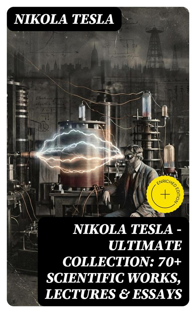 Nikola Tesla - Ultimate Collection: 70+ Scientific Works Lectures & Essays
