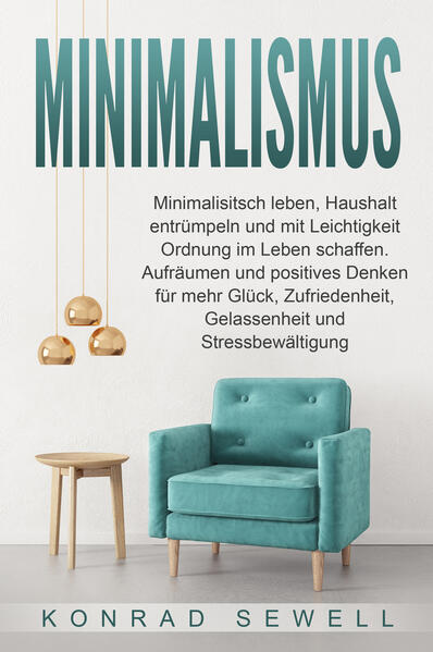 Minimalismus: Minimalisitsch leben Haushalt entrümpeln und mit Leichtigkeit Ordnung im Leben schaffen. Aufräumen und positives Denken für mehr Glück Zufriedenheit Gelassenheit und Stressbewältigung