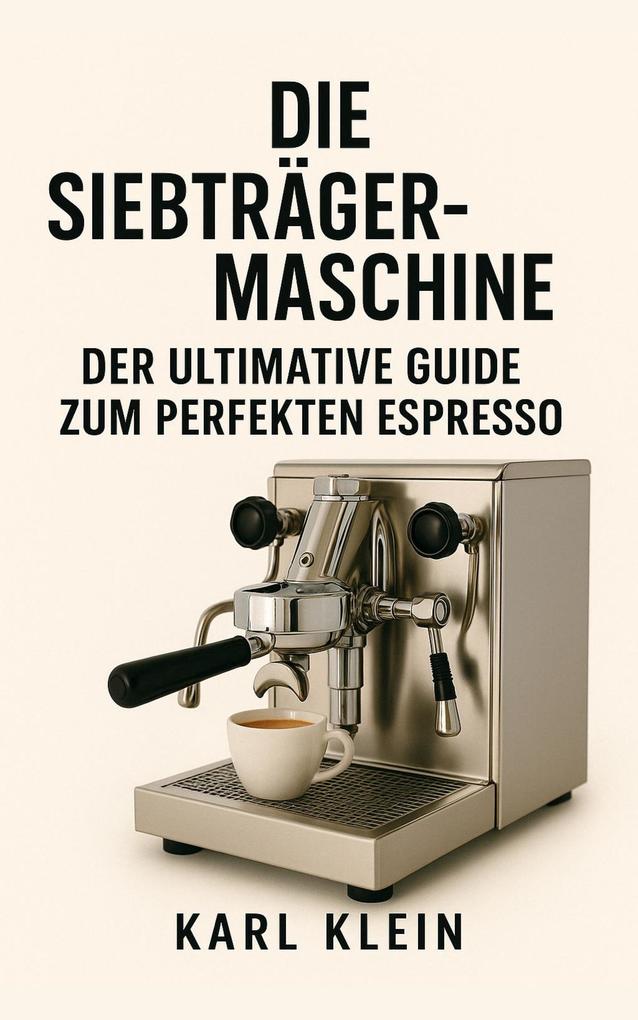 Die Siebträgermaschine: Der ultimative Guide zum perfekten Espresso