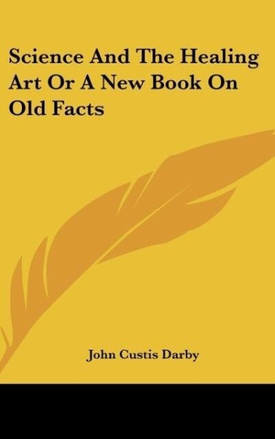 Science And The Healing Art Or A New Book On Old Facts als Buch von John Custis Darby - Kessinger Publishing, LLC