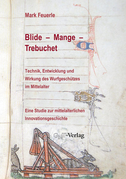 Blide - Mange - Trebuchet: Technik Entwicklung und Wirkung des Wurfgeschützes im Mittelalter - Mark Feuerle