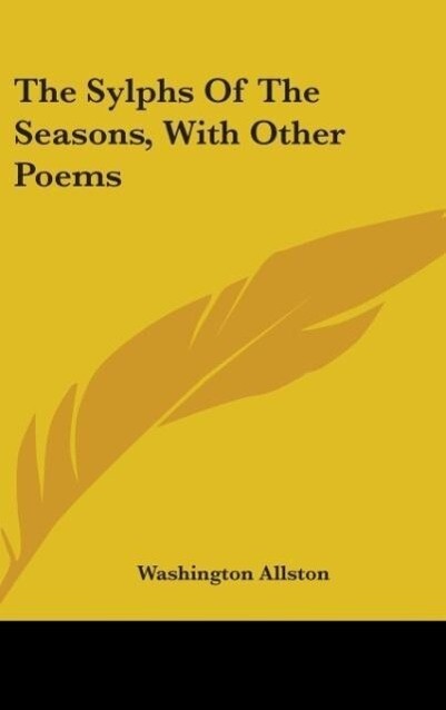 The Sylphs Of The Seasons, With Other Poems als Buch von Washington Allston - Kessinger Publishing, LLC