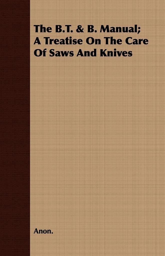 The B.T. & B. Manual; A Treatise On The Care Of Saws And Knives als Taschenbuch von Anon. - Foster Press