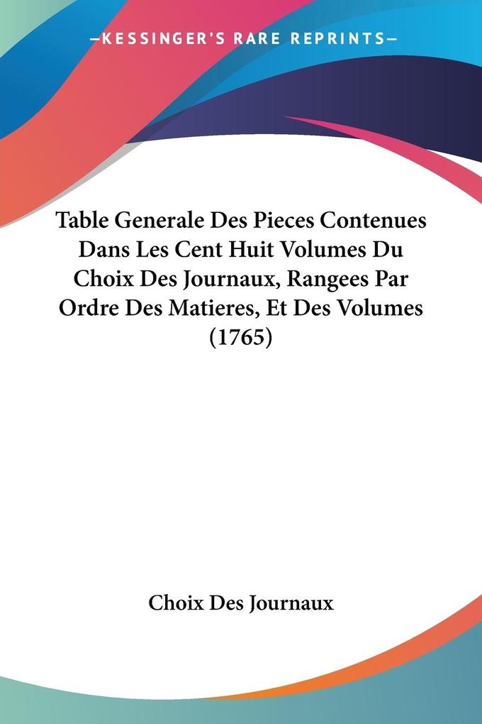 Table Generale Des Pieces Contenues Dans Les Cent Huit Volumes Du Choix Des Journaux Rangees Par Ordre Des Matieres Et Des Volumes (1765) - Choix Des Journaux