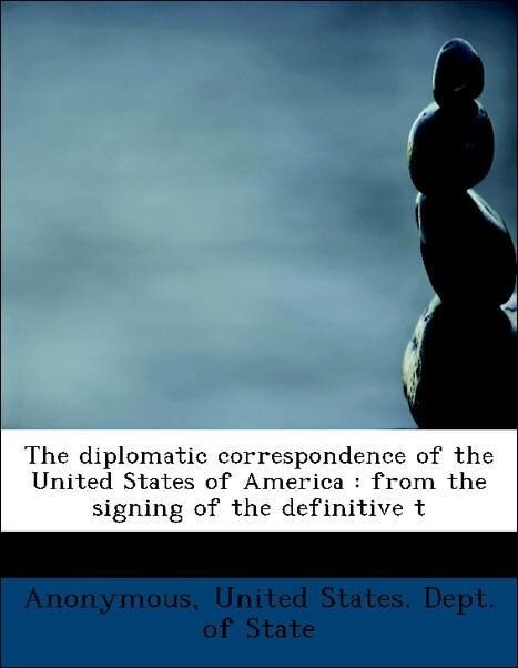 The diplomatic correspondence of the United States of America : from the signing of the definitive t als Taschenbuch von Anonymous, United States.... - BiblioLife