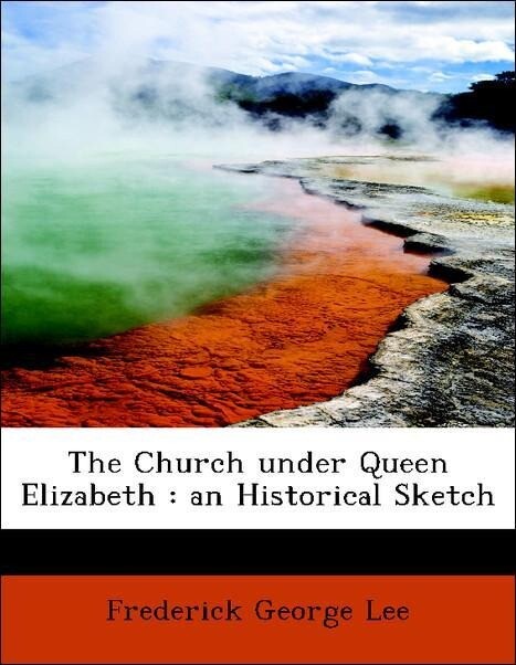 The Church under Queen Elizabeth : an Historical Sketch als Taschenbuch von Frederick George Lee - BiblioLife