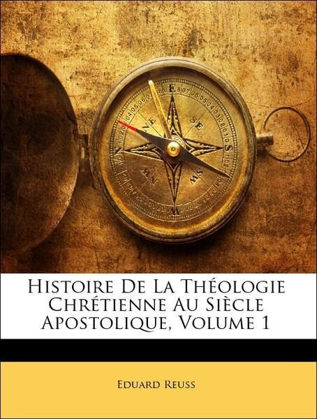 Histoire De La Théologie Chrétienne Au Siècle Apostolique, Volume 1 als Taschenbuch von Eduard Reuss - Nabu Press